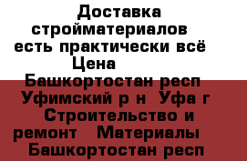 Доставка стройматериалов... есть практически всё! › Цена ­ 250 - Башкортостан респ., Уфимский р-н, Уфа г. Строительство и ремонт » Материалы   . Башкортостан респ.